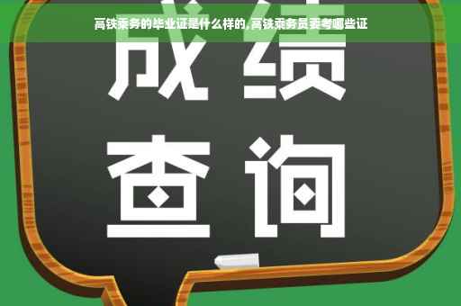 高铁乘务的毕业证是什么样的,高铁乘务员要考哪些证