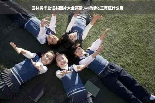 园林类毕业证书图片大全高清,中级绿化工有证什么用