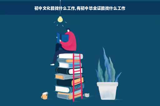 初中文化能找什么工作,有初中毕业证能找什么工作