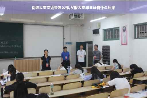 伪造大专文凭会怎么样,买假大专毕业证有什么后果