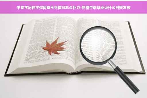 中专学历在学信网查不到信息怎么补办-新疆中职毕业证什么时候发放
