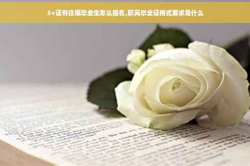 3+证书往届毕业生怎么报名,职高毕业证格式要求是什么