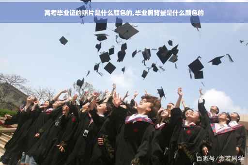 高考毕业证的照片是什么颜色的,毕业照背景是什么颜色的