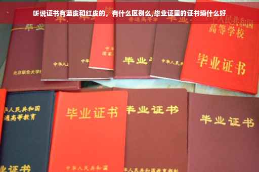 听说证书有蓝皮和红皮的，有什么区别么,毕业证里的证书填什么好
