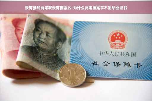 没有参加高考就没有档案么-为什么高考档案拿不到毕业证书