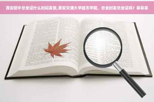 西安初中毕业证什么时间发放,西安交通大学城市学院，毕业时发毕业证吗？急急急