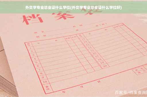 外交学专业毕业证什么学位(外交学专业毕业证什么学位好)