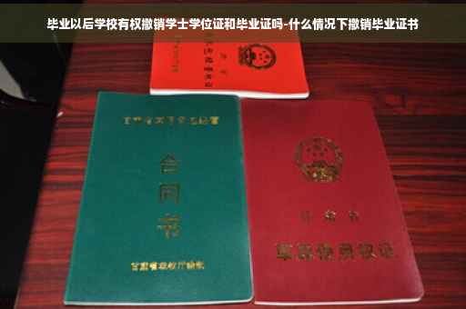 毕业以后学校有权撤销学士学位证和毕业证吗-什么情况下撤销毕业证书