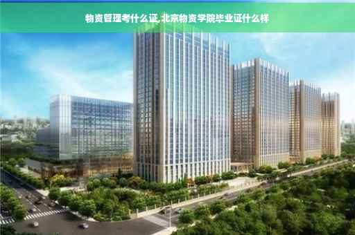 物资管理考什么证,北京物资学院毕业证什么样