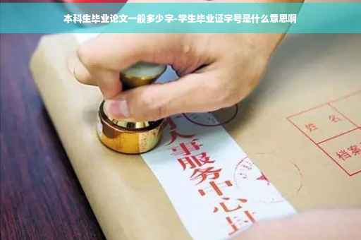 本科生毕业论文一般多少字-学生毕业证字号是什么意思啊