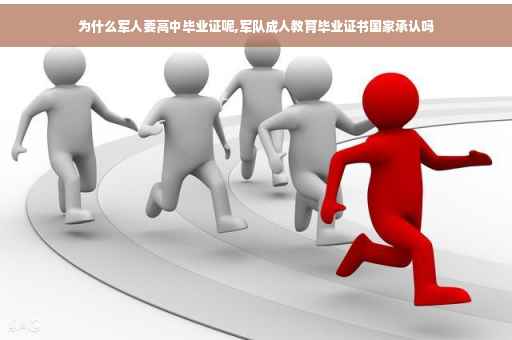 为什么军人要高中毕业证呢,军队成人教育毕业证书国家承认吗