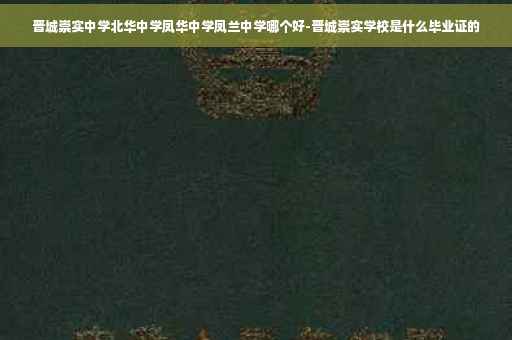 晋城崇实中学北华中学凤华中学凤兰中学哪个好-晋城崇实学校是什么毕业证的