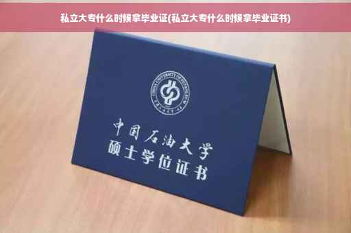 私立大专什么时候拿毕业证(私立大专什么时候拿毕业证书)