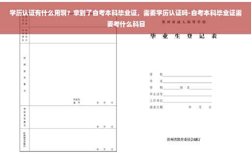 学历认证有什么用啊？拿到了自考本科毕业证，需要学历认证吗-自考本科毕业证需要考什么科目