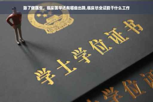 除了做医生，临床医学还有哪些出路,临床毕业证能干什么工作