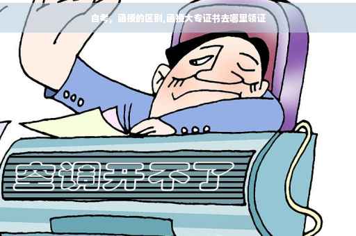 自考，函授的区别,函授大专证书去哪里领证