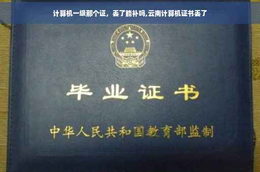 计算机一级那个证,丢了能补吗,云南计算机证书丢了 计算机一级那个证,丢了能补吗,云南计算机证书丢了