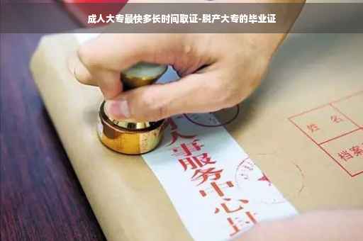 成人大专最快多长时间取证-脱产大专的毕业证