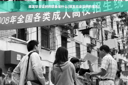 颁发毕业证时的歌曲是什么(颁发毕业证时的音乐)
