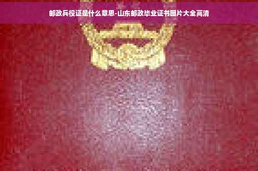 邮政兵役证是什么意思-山东邮政毕业证书图片大全高清