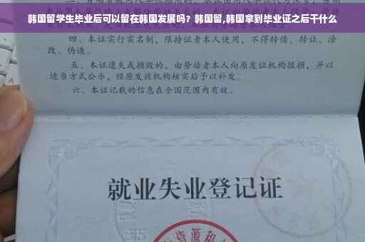 韩国留学生毕业后可以留在韩国发展吗?韩国留,韩国拿到毕业证之后干什么 韩国留学生毕业后可以留在韩国发展吗?韩国留,韩国拿到毕业证之后干什么