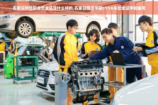 石家庄财经职业毕业证是什么样的,石家庄经济学院1998年毕业证学校编号