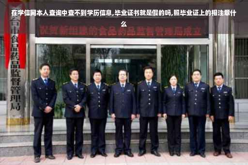 在学信网本人查询中查不到学历信息,毕业证书就是假的吗,照毕业证上的相注意什么