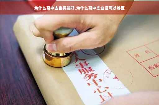 为什么高中去当兵最好,为什么高中毕业证可以参军