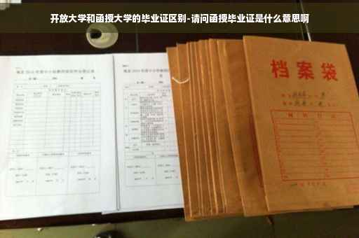 开放大学和函授大学的毕业证区别-请问函授毕业证是什么意思啊