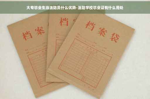 大专毕业生当消防员什么优势-消防学校毕业证有什么用处