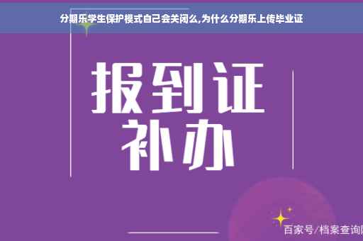 分期乐学生保护模式自己会关闭么,为什么分期乐上传毕业证