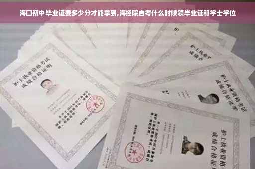 海口初中毕业证要多少分才能拿到,海经院自考什么时候领毕业证和学士学位
