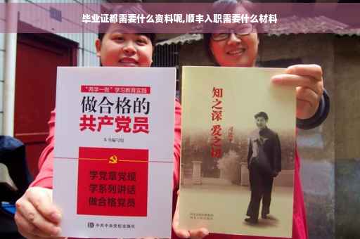 毕业证都需要什么资料呢,顺丰入职需要什么材料