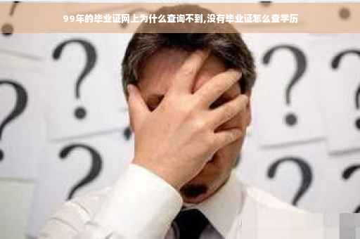 99年的毕业证网上为什么查询不到,没有毕业证怎么查学历