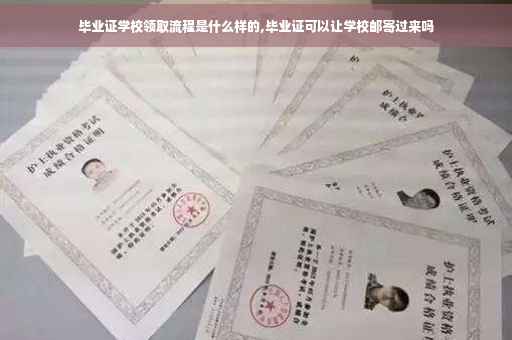 毕业证学校领取流程是什么样的,毕业证可以让学校邮寄过来吗