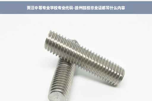 贾汪中等专业学校专业代码-徐州技校毕业证都写什么内容