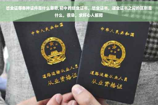 毕业证等各种证件是什么意思,初中的结业证书，毕业证书，遗业证书之间的区别是什么，很急，求好心人解释