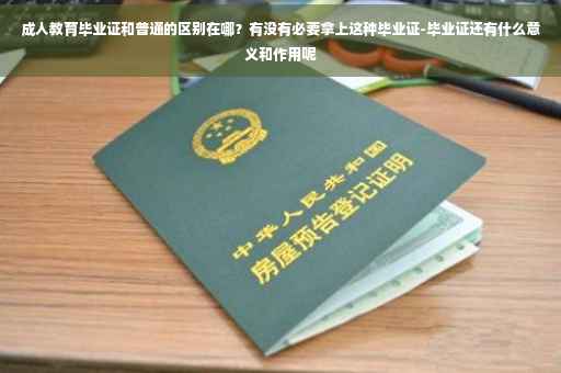 成人教育毕业证和普通的区别在哪？有没有必要拿上这种毕业证-毕业证还有什么意义和作用呢