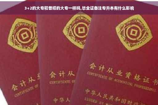 3+2的大专和普招的大专一样吗,毕业证备注专升本有什么影响