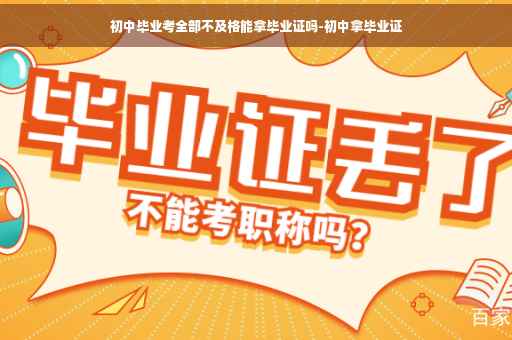 初中毕业考全部不及格能拿毕业证吗-初中拿毕业证