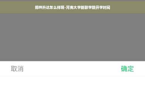 郑州升达怎么样啊-河南大学新联学院开学时间