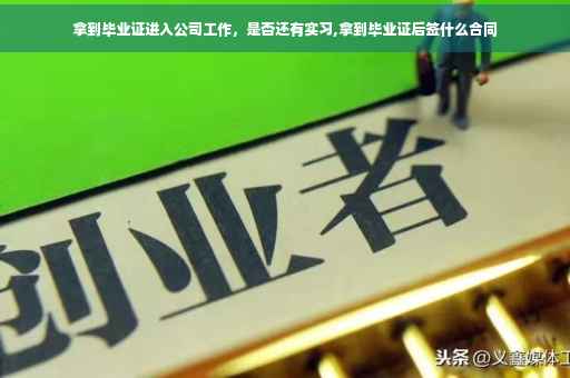 拿到毕业证进入公司工作，是否还有实习,拿到毕业证后签什么合同