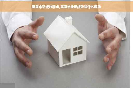 英国水彩纸的特点,英国毕业证纸张是什么颜色