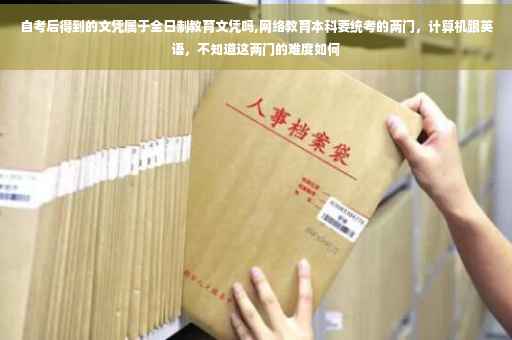自考后得到的文凭属于全日制教育文凭吗,网络教育本科要统考的两门，计算机跟英语，不知道这两门的难度如何