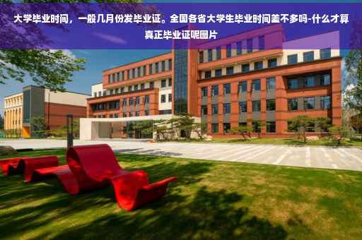大学毕业时间，一般几月份发毕业证。全国各省大学生毕业时间差不多吗-什么才算真正毕业证呢图片