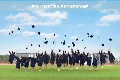 中专几年能拿毕业证,中职毕业的四个条件