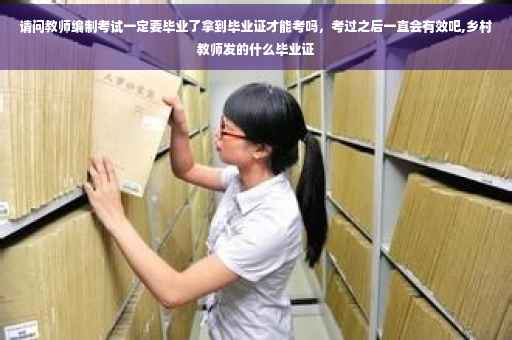 请问教师编制考试一定要毕业了拿到毕业证才能考吗，考过之后一直会有效吧,乡村教师发的什么毕业证