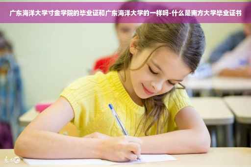广东海洋大学寸金学院的毕业证和广东海洋大学的一样吗-什么是南方大学毕业证书
