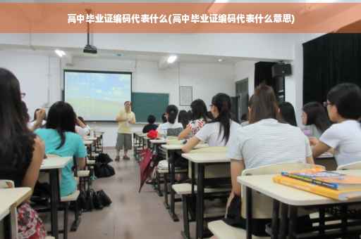 高中毕业证编码代表什么(高中毕业证编码代表什么意思)