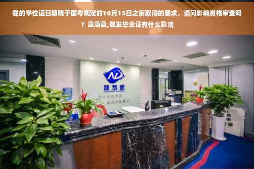 我的学位证日期晚于国考规定的10月15日之前取得的要求，请问影响资格审查吗？急急急,晚发毕业证有什么影响